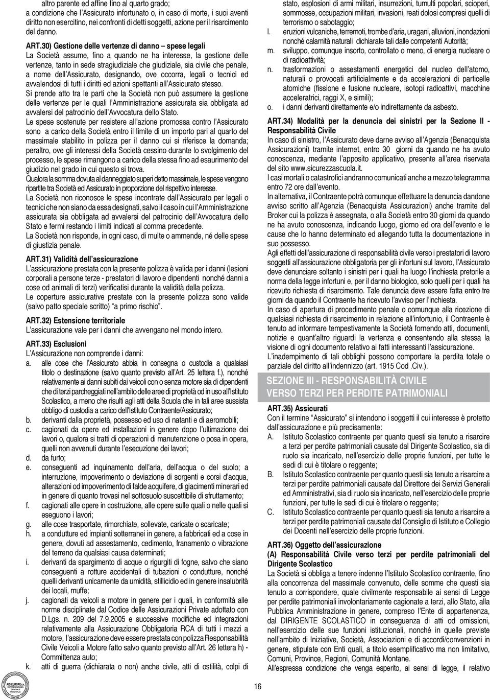 30) Gestione delle vertenze di danno spese legali La Società assume, fino a quando ne ha interesse, la gestione delle vertenze, tanto in sede stragiudiziale che giudiziale, sia civile che penale, a