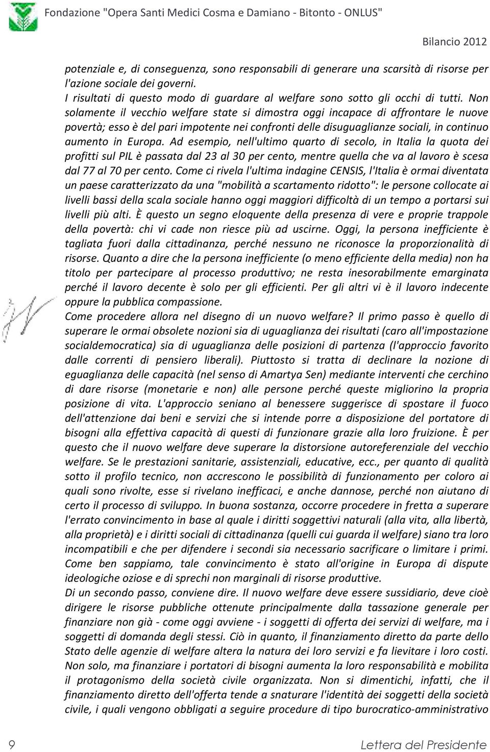 Ad esempio, nell'ultimo quarto di secolo, in Italia la quota dei profitti sul PIL è passata dal 23 al 30 per cento, mentre quella che va al lavoro è scesa dal 77 al 70 per cento.