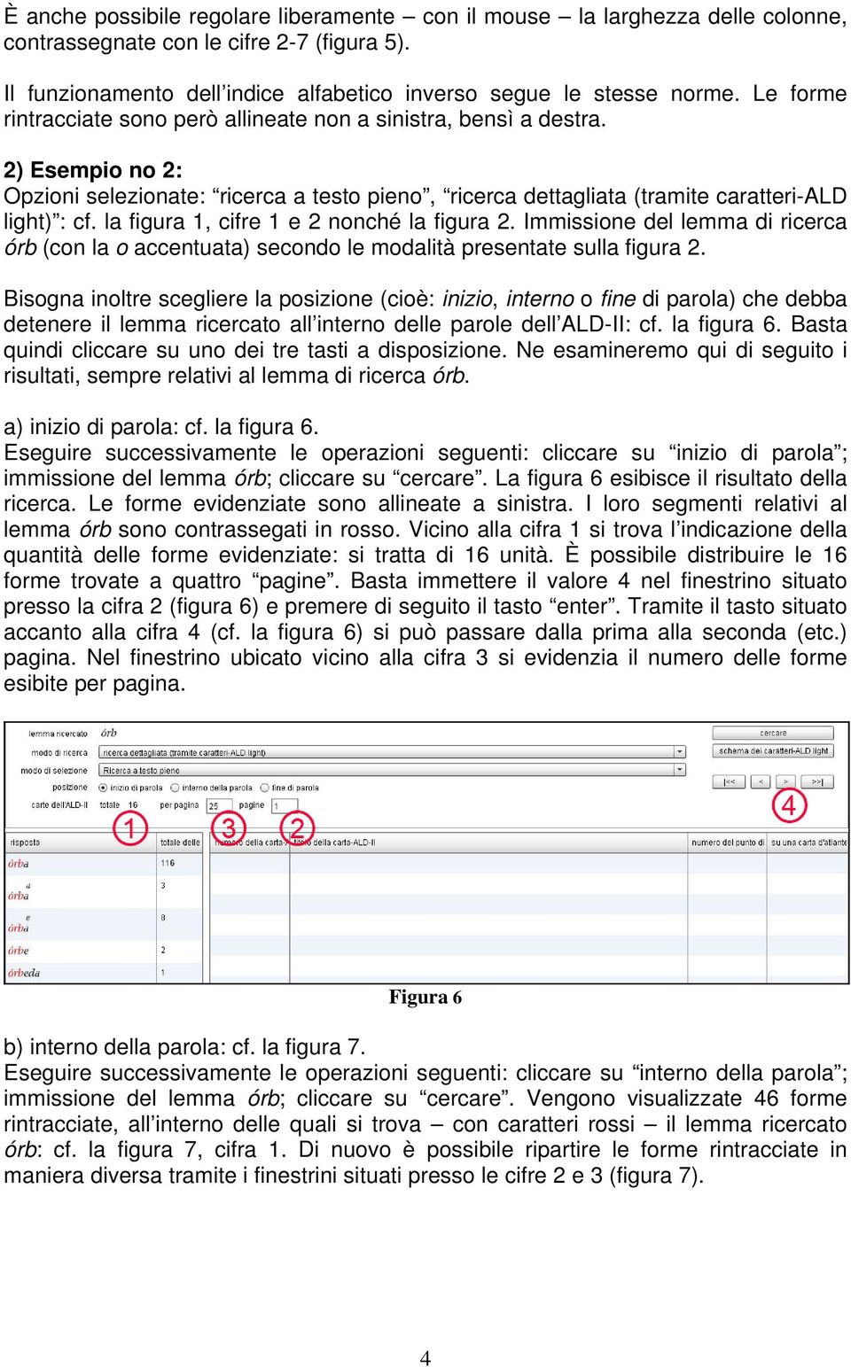 la figura 1, cifre 1 e 2 nonché la figura 2. Immissione del lemma di ricerca órb (con la o accentuata) secondo le modalità presentate sulla figura 2.