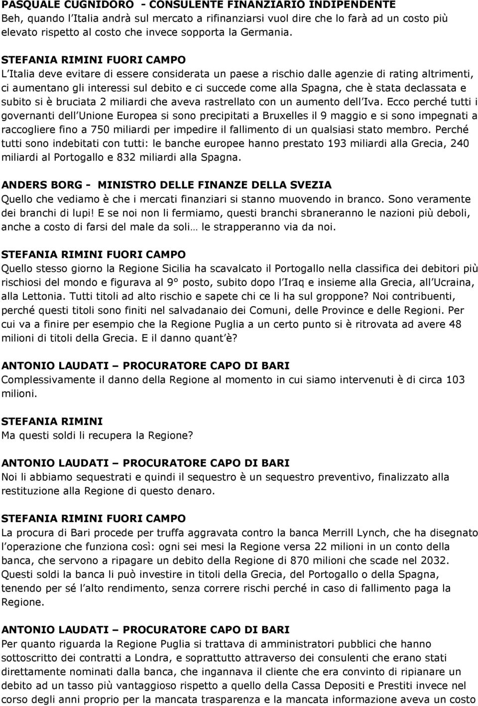 FUORI CAMPO L Italia deve evitare di essere considerata un paese a rischio dalle agenzie di rating altrimenti, ci aumentano gli interessi sul debito e ci succede come alla Spagna, che è stata