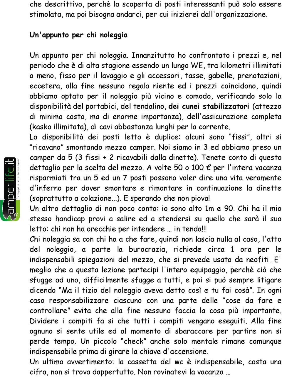 Innanzitutto ho confrontato i prezzi e, nel periodo che è di alta stagione essendo un lungo WE, tra kilometri illimitati o meno, fisso per il lavaggio e gli accessori, tasse, gabelle, prenotazioni,