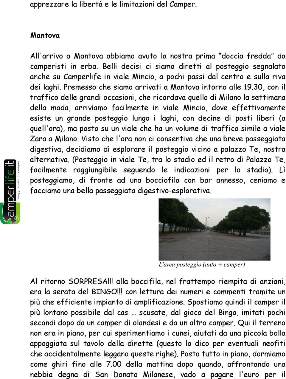 30, con il traffico delle grandi occasioni, che ricordava quello di Milano la settimana della moda, arriviamo facilmente in viale Mincio, dove effettivamente esiste un grande posteggio lungo i laghi,