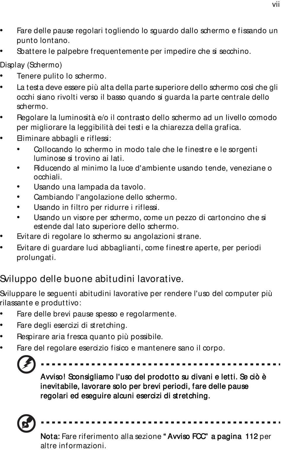 La testa deve essere più alta della parte superiore dello schermo così che gli occhi siano rivolti verso il basso quando si guarda la parte centrale dello schermo.