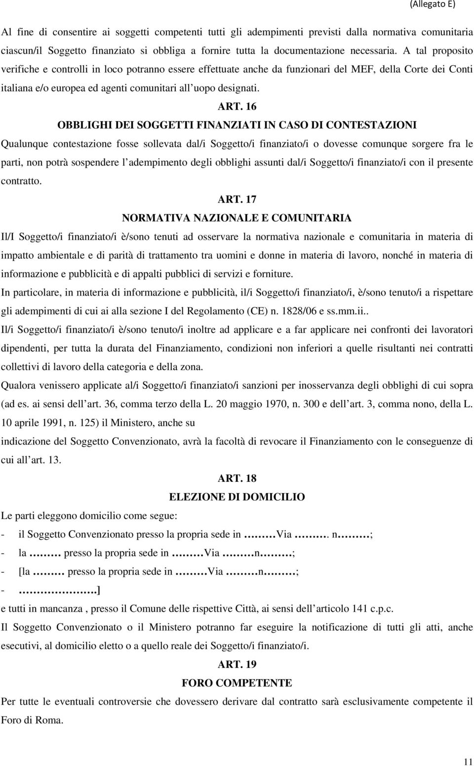 16 OBBLIGHI DEI SOGGETTI FINANZIATI IN CASO DI CONTESTAZIONI Qualunque contestazione fosse sollevata dal/i Soggetto/i finanziato/i o dovesse comunque sorgere fra le parti, non potrà sospendere l