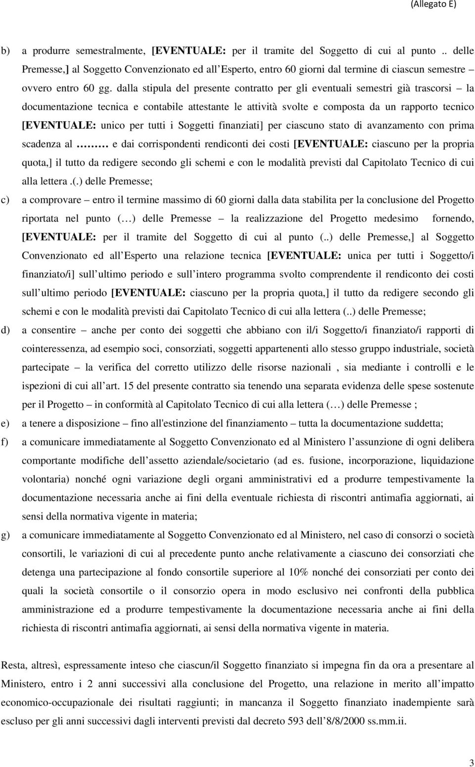 dalla stipula del presente contratto per gli eventuali semestri già trascorsi la documentazione tecnica e contabile attestante le attività svolte e composta da un rapporto tecnico [EVENTUALE: unico