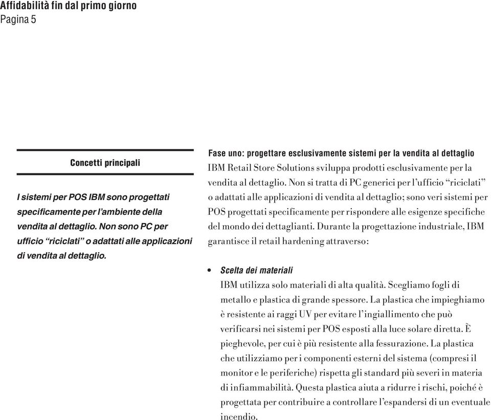 Non si tratta di PC generici per l ufficio riciclati o adattati alle applicazioni di vendita al dettaglio; sono veri sistemi per POS progettati specificamente per rispondere alle esigenze specifiche