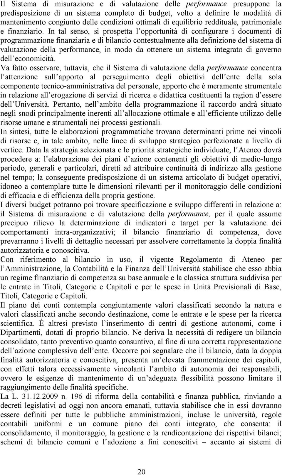 In tal senso, si prospetta l opportunità di configurare i documenti di programmazione finanziaria e di bilancio contestualmente alla definizione del sistema di valutazione della performance, in modo