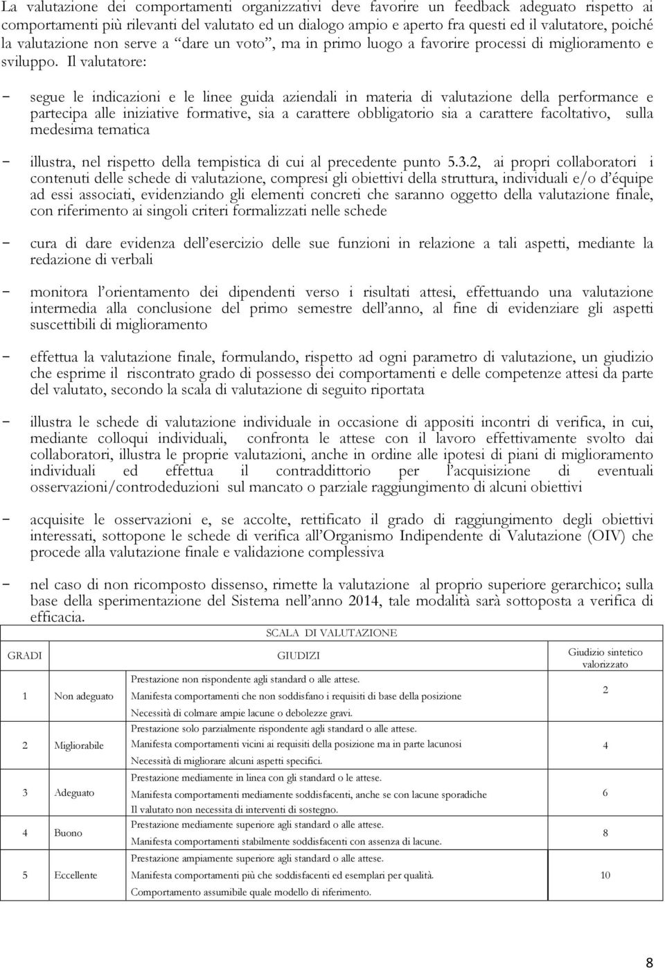 Il valutatore: - segue le indicazioni e le linee guida aziendali in materia di valutazione della performance e partecipa alle iniziative formative, sia a carattere obbligatorio sia a carattere