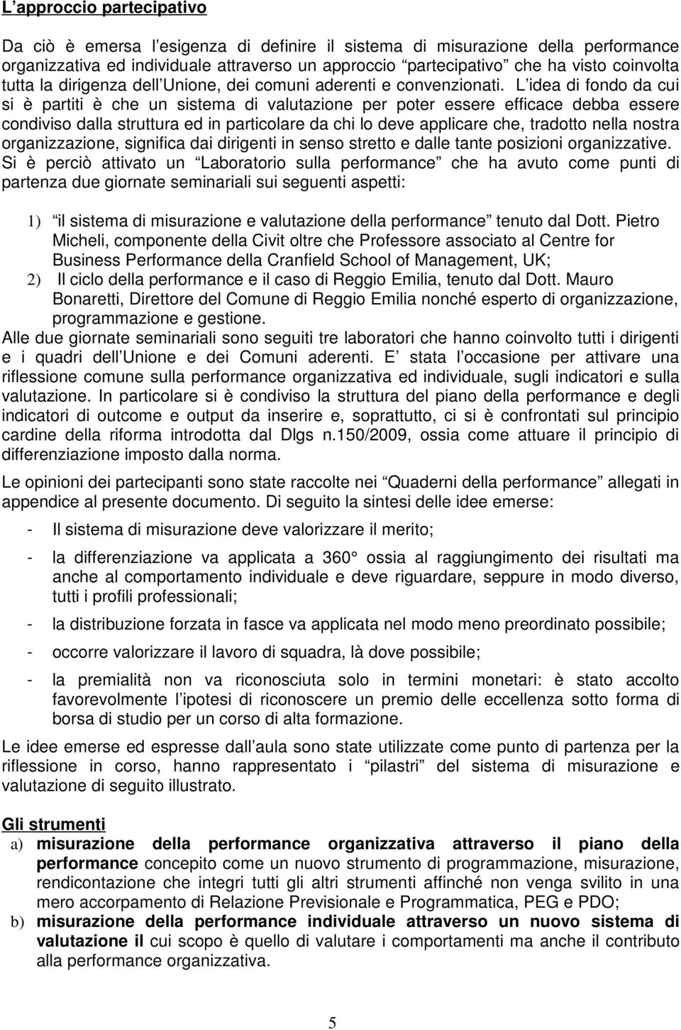 L idea di fondo da cui si è partiti è che un sistema di valutazione per poter essere efficace debba essere condiviso dalla struttura ed in particolare da chi lo deve applicare che, tradotto nella