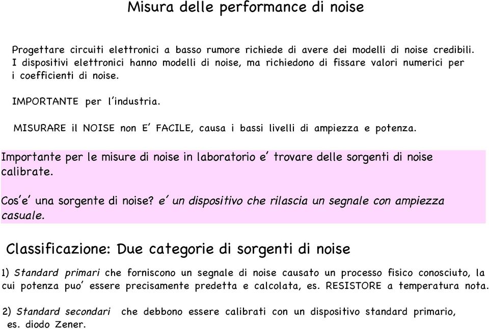 MISURARE il NOISE non E FACILE, causa i bassi livelli di ampiezza e potenza. Importante per le misure di noise in laboratorio e trovare delle sorgenti di noise calibrate. Cos e una sorgente di noise?