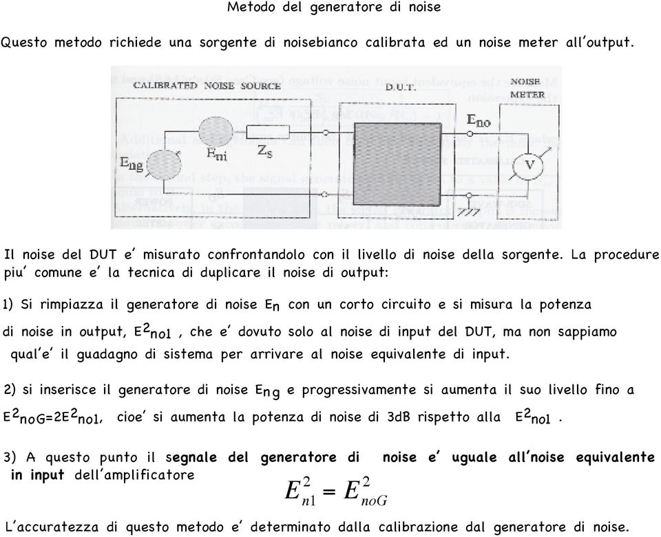 La procedure piu comune e la tecnica di duplicare il noise di output: 1) Si rimpiazza il generatore di noise En con un corto circuito e si misura la potenza di noise in output, E no1, che e dovuto