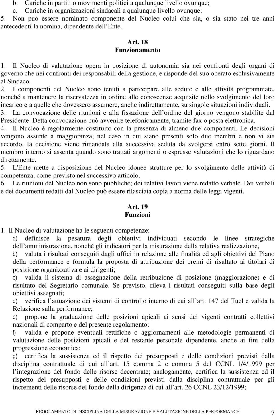 Il Nucleo di valutazione opera in posizione di autonomia sia nei confronti degli organi di governo che nei confronti dei responsabili della gestione, e risponde del suo operato esclusivamente al