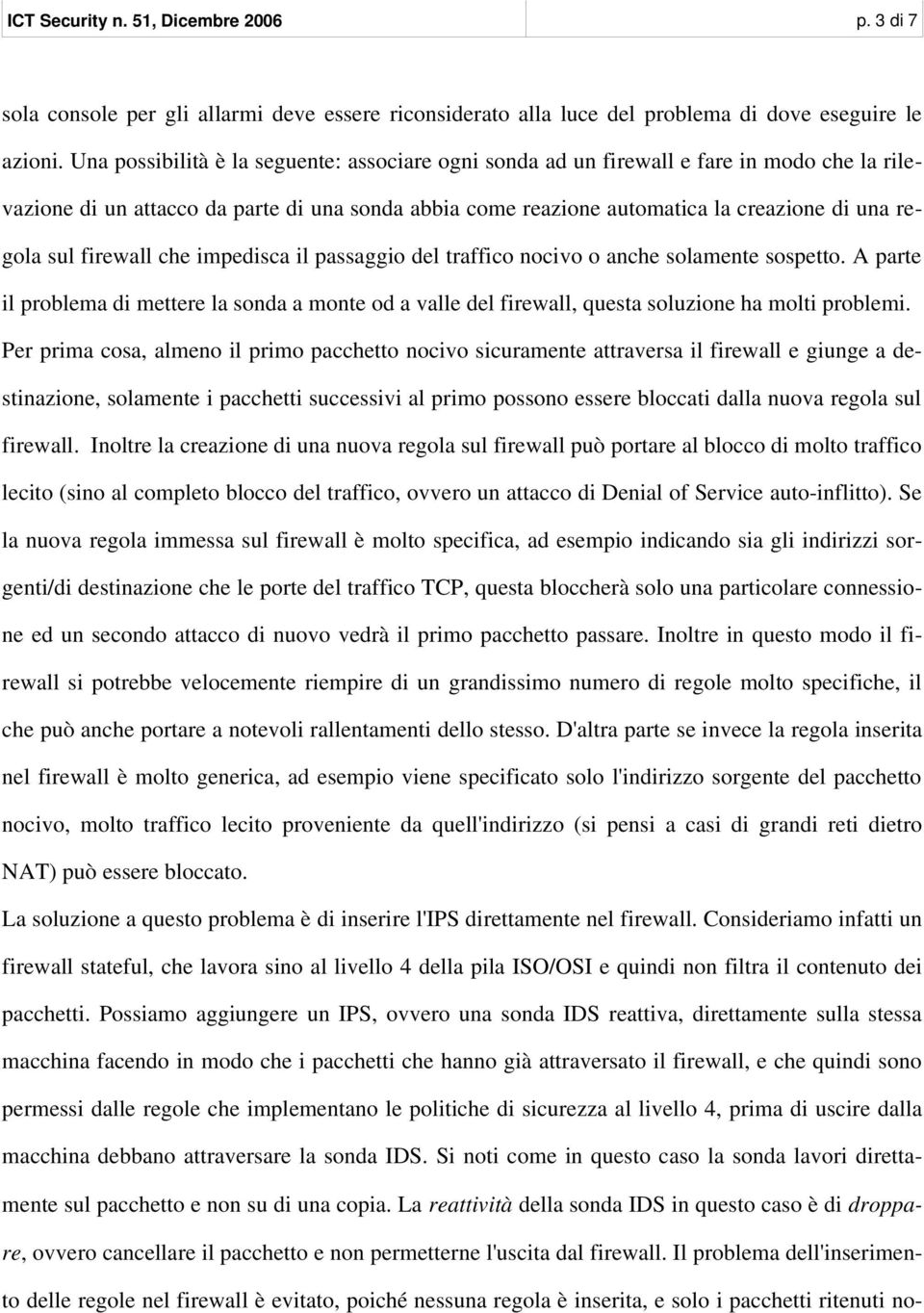 firewall che impedisca il passaggio del traffico nocivo o anche solamente sospetto. A parte il problema di mettere la sonda a monte od a valle del firewall, questa soluzione ha molti problemi.