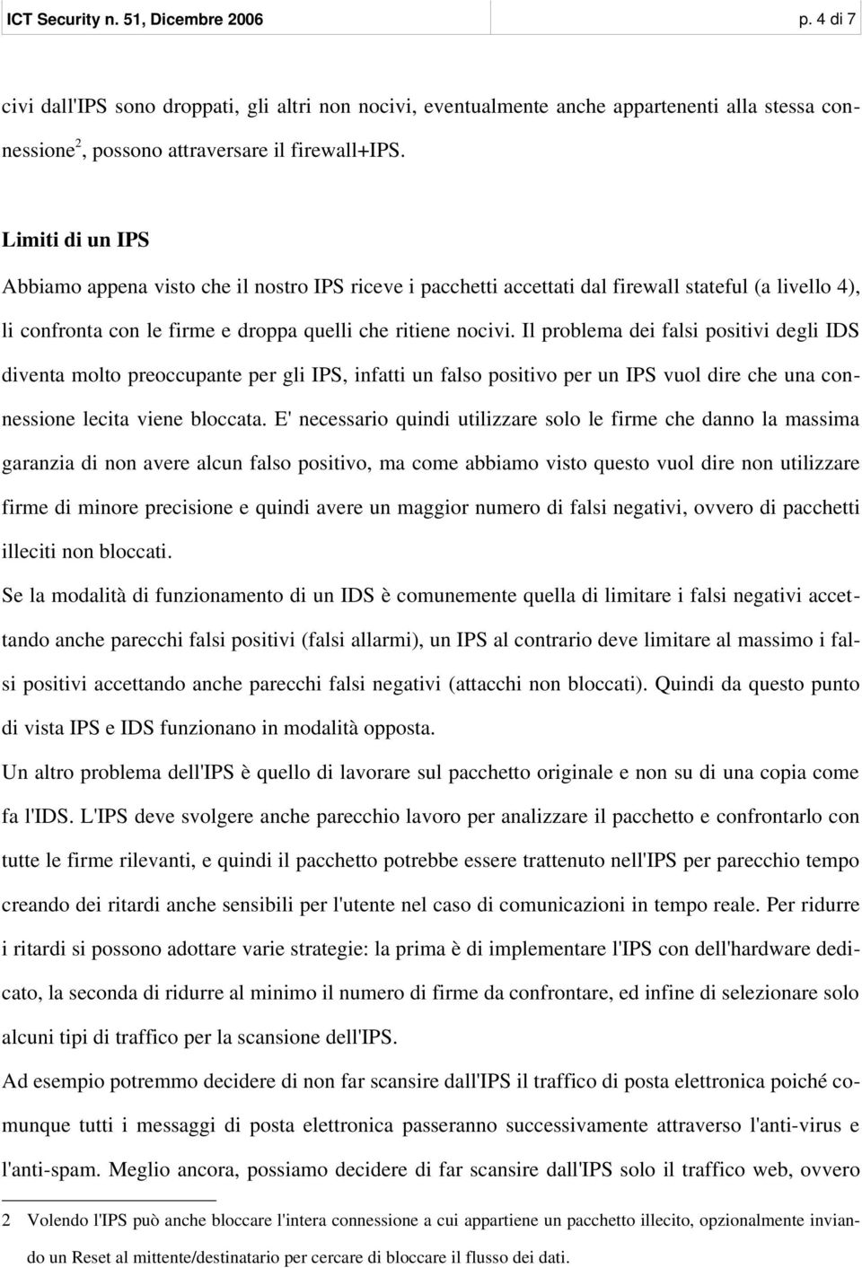 Il problema dei falsi positivi degli IDS diventa molto preoccupante per gli IPS, infatti un falso positivo per un IPS vuol dire che una connessione lecita viene bloccata.