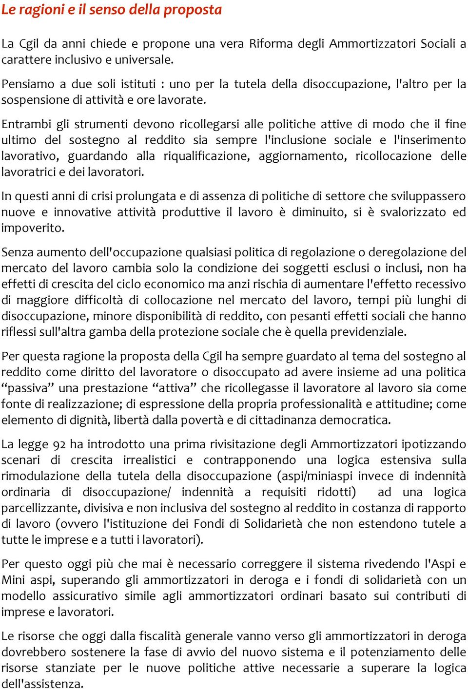 Entrambi gli strumenti devono ricollegarsi alle politiche attive di modo che il fine ultimo del sostegno al reddito sia sempre l'inclusione sociale e l'inserimento lavorativo, guardando alla