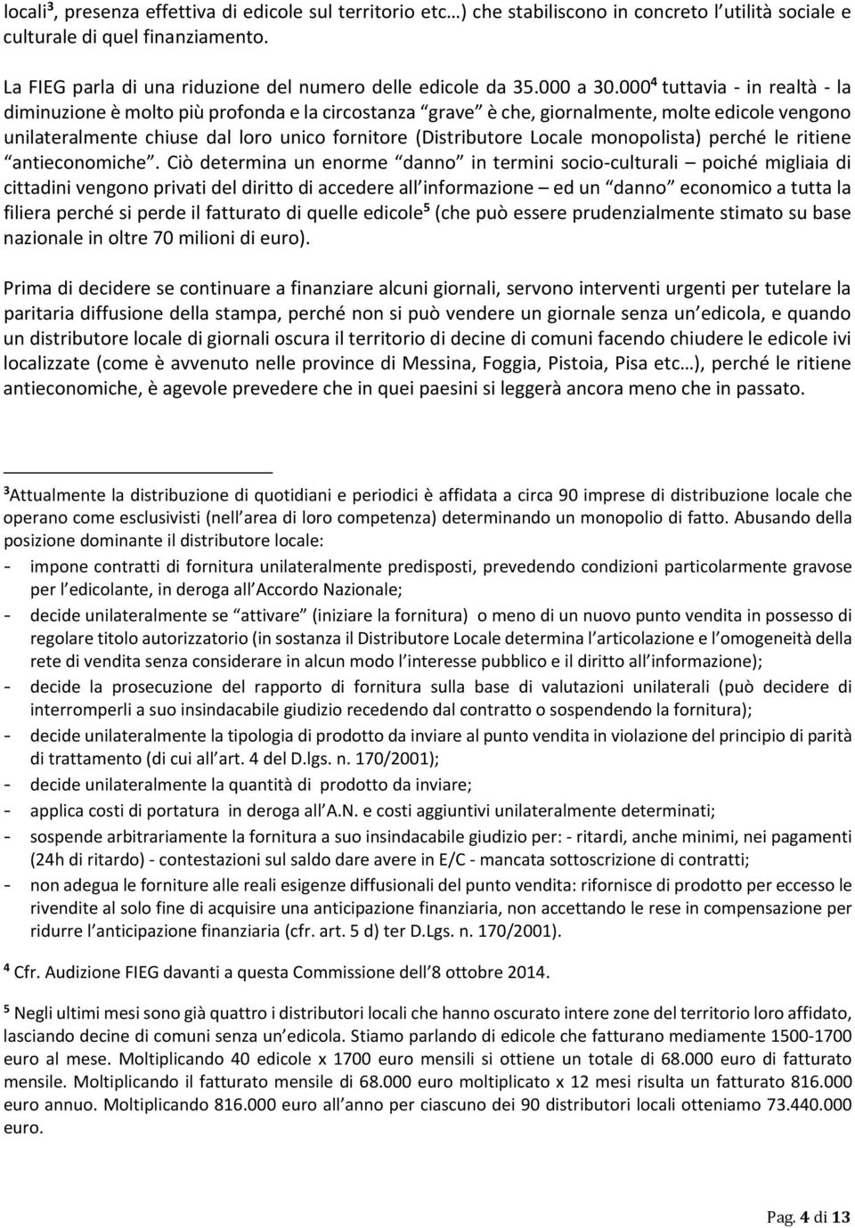 000 4 tuttavia in realtà la diminuzione è molto più profonda e la circostanza grave è che, giornalmente, molte edicole vengono unilateralmente chiuse dal loro unico fornitore (Distributore Locale