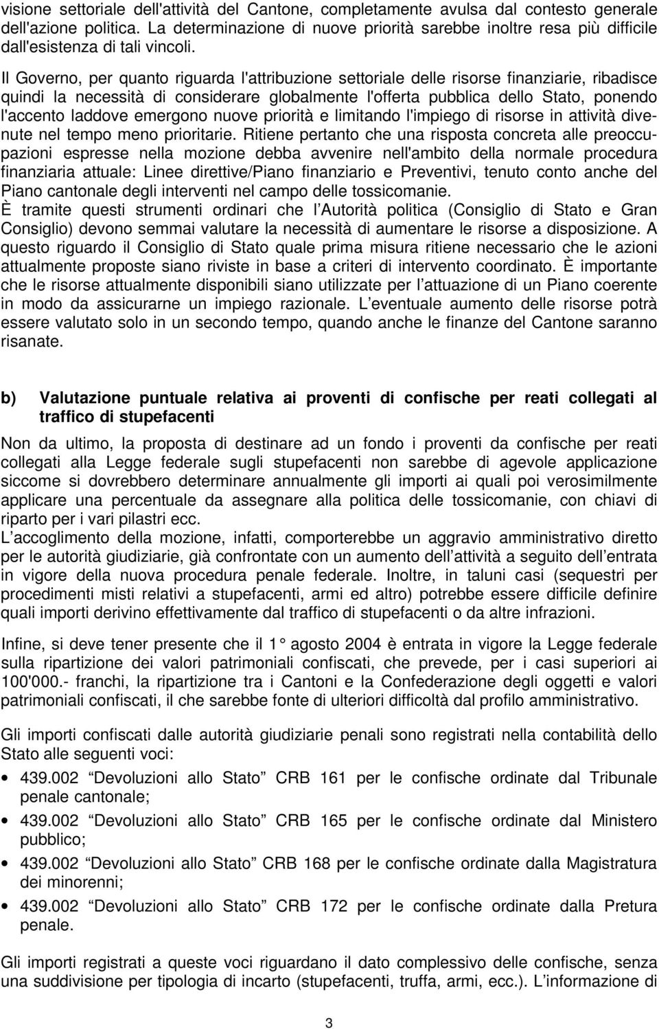 Il Governo, per quanto riguarda l'attribuzione settoriale delle risorse finanziarie, ribadisce quindi la necessità di considerare globalmente l'offerta pubblica dello Stato, ponendo l'accento laddove