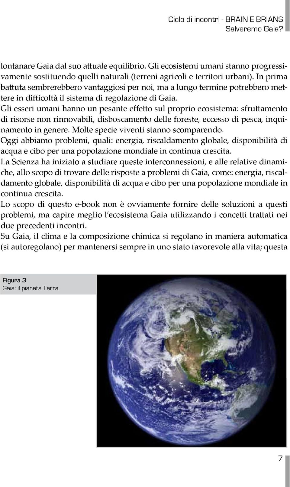 Gli esseri umani hanno un pesante effetto sul proprio ecosistema: sfruttamento di risorse non rinnovabili, disboscamento delle foreste, eccesso di pesca, inquinamento in genere.