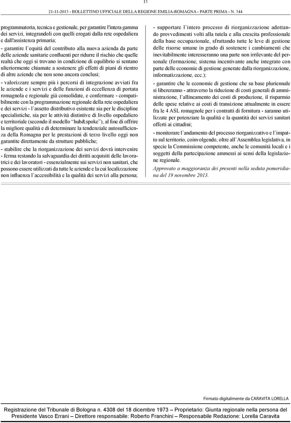 sostenere gli effetti di piani di rientro di altre aziende che non sono ancora conclusi; - valorizzare sempre più i percorsi di integrazione avviati fra le aziende e i servizi e delle funzioni di