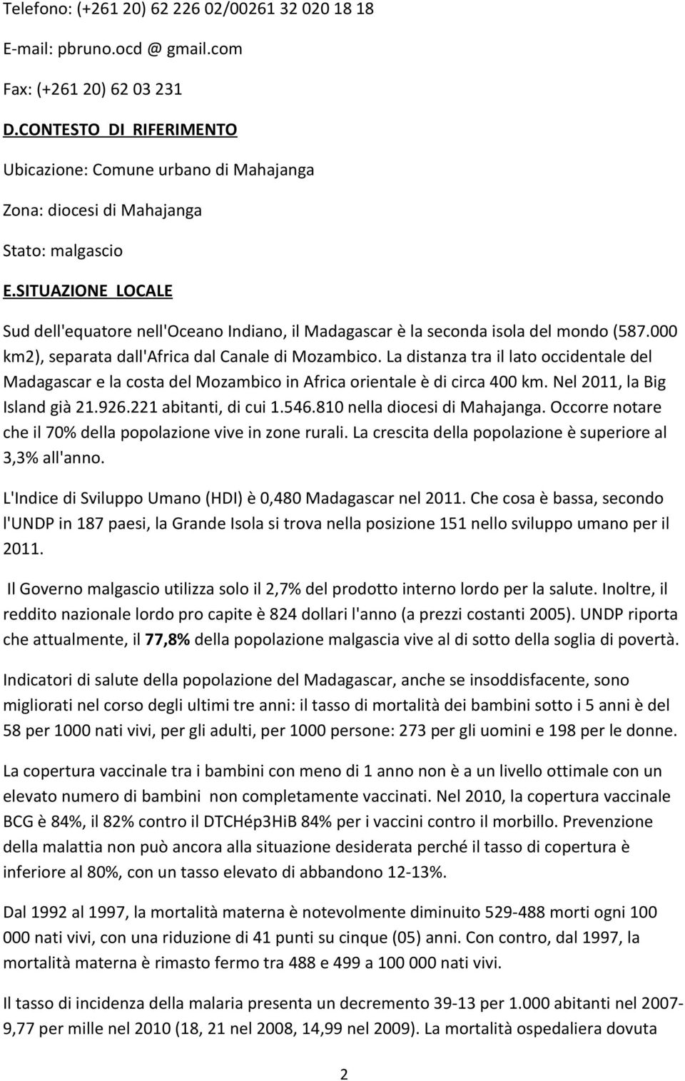 SITUAZIONE LOCALE Sud dell'equatore nell'oceano Indiano, il Madagascar è la seconda isola del mondo (587.000 km2), separata dall'africa dal Canale di Mozambico.