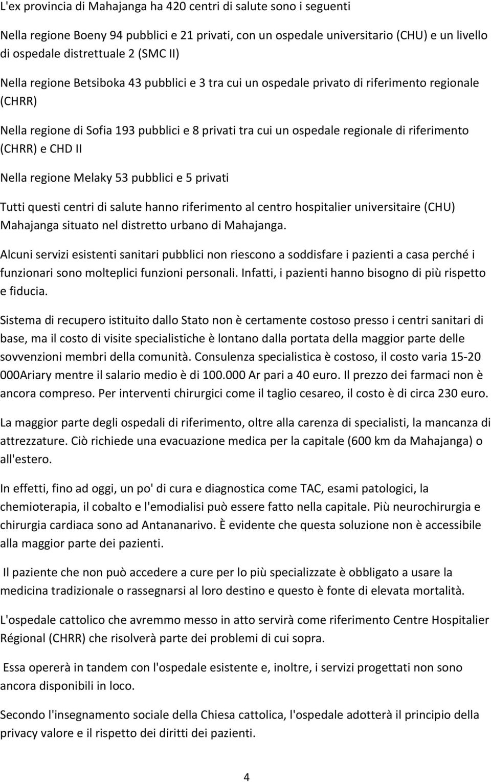 e CHD II Nella regione Melaky 53 pubblici e 5 privati Tutti questi centri di salute hanno riferimento al centro hospitalier universitaire (CHU) Mahajanga situato nel distretto urbano di Mahajanga.