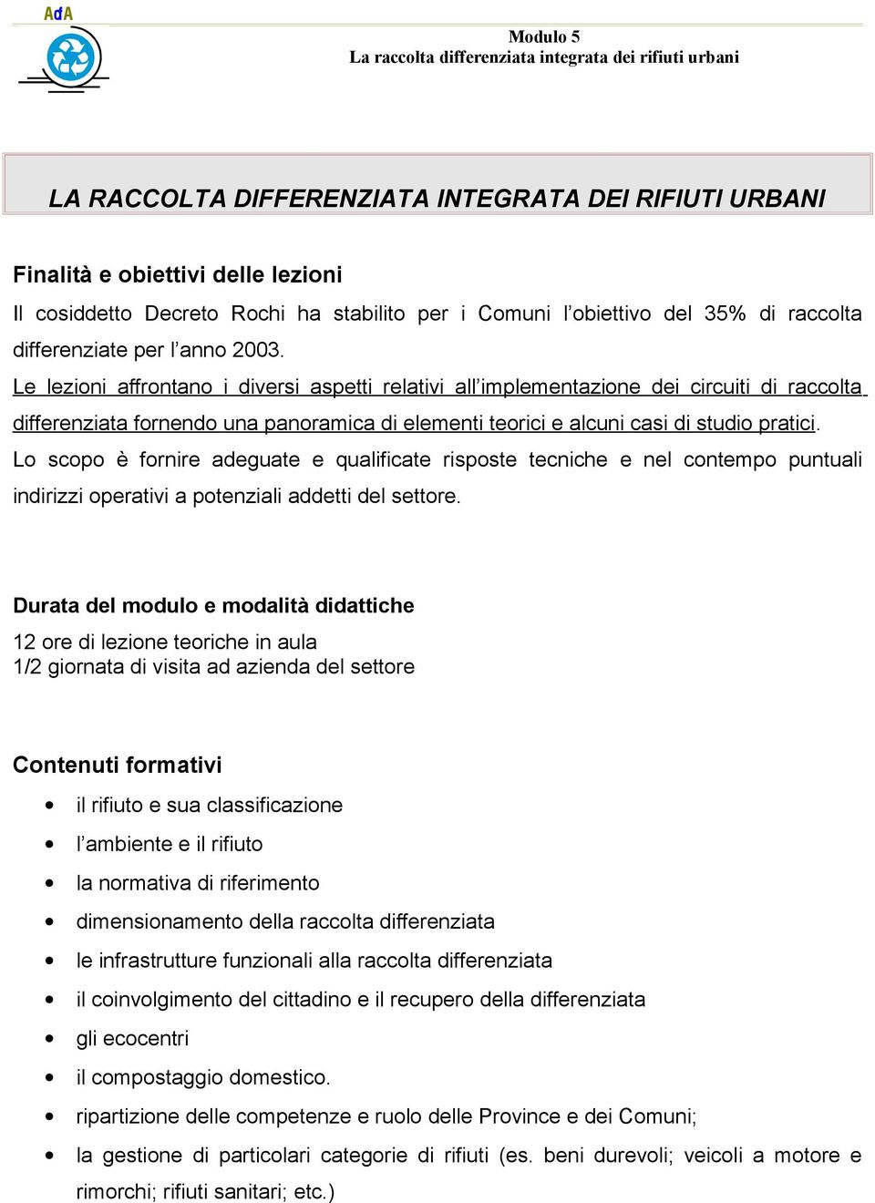 Le lezioni affrontano i diversi aspetti relativi all implementazione dei circuiti di raccolta differenziata fornendo una panoramica di elementi teorici e alcuni casi di studio pratici.