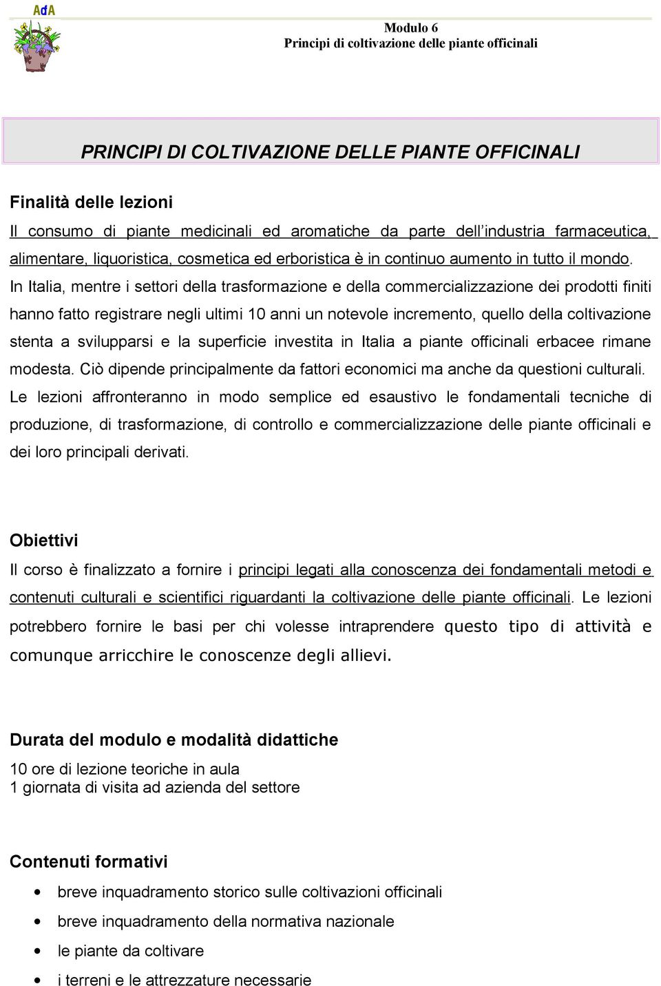 In Italia, mentre i settori della trasformazione e della commercializzazione dei prodotti finiti hanno fatto registrare negli ultimi 10 anni un notevole incremento, quello della coltivazione stenta a