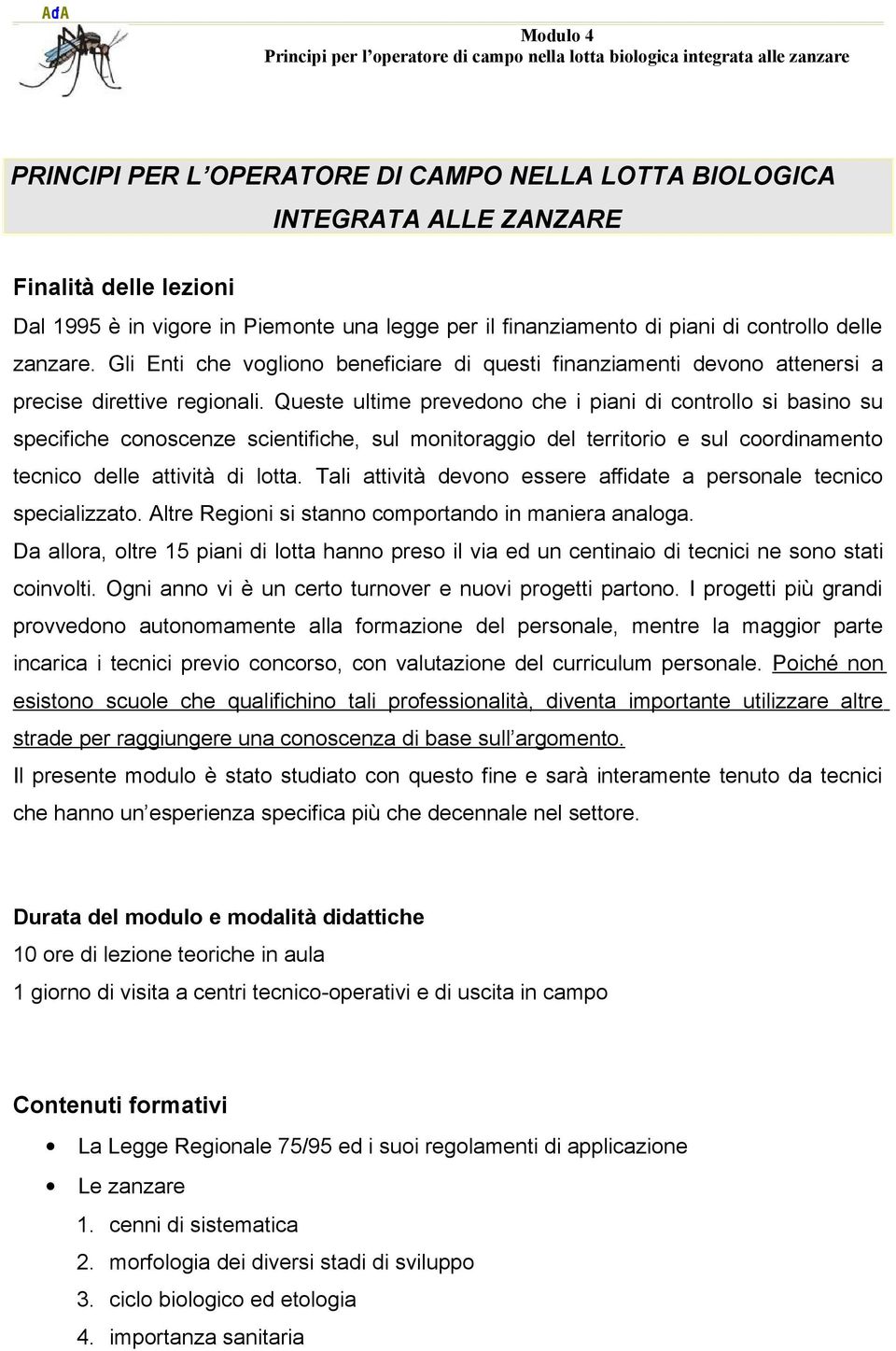 Queste ultime prevedono che i piani di controllo si basino su specifiche conoscenze scientifiche, sul monitoraggio del territorio e sul coordinamento tecnico delle attività di lotta.