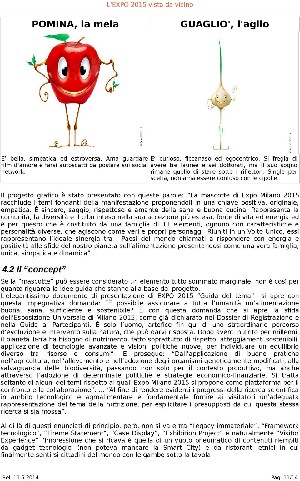 Il progetto grafico è stato presentato con queste parole: La mascotte di Expo Milano 2015 racchiude i temi fondanti della manifestazione proponendoli in una chiave positiva, originale, empatica.