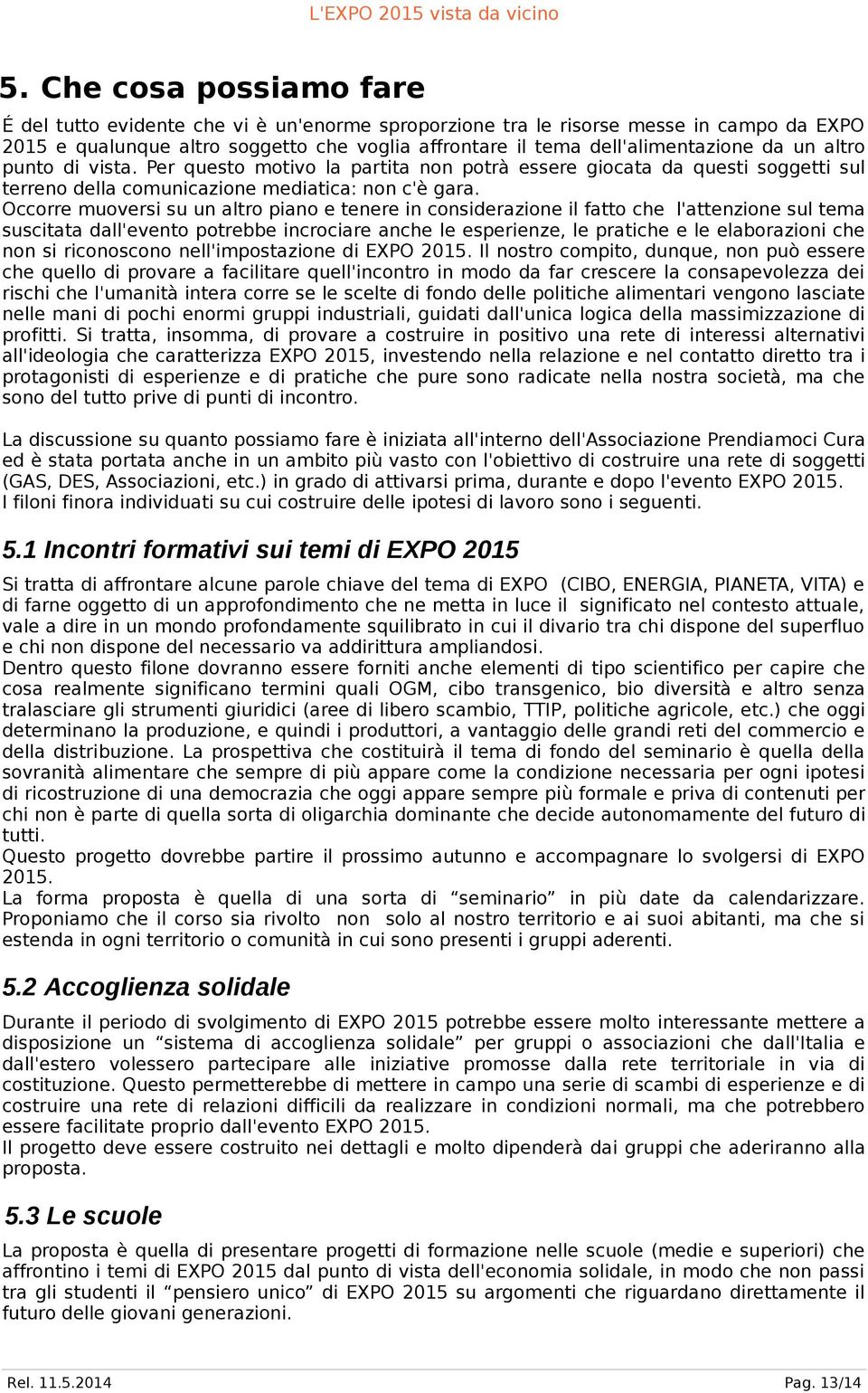 Occorre muoversi su un altro piano e tenere in considerazione il fatto che l'attenzione sul tema suscitata dall'evento potrebbe incrociare anche le esperienze, le pratiche e le elaborazioni che non