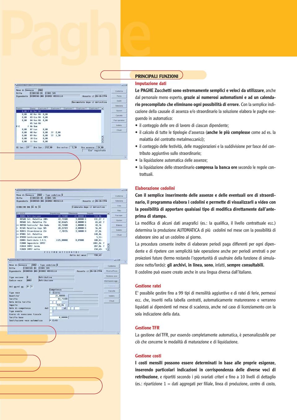 Con la semplice indicazione della causale di assenza e/o straordinario la soluzione elabora le paghe eseguendo in automatico: il conteggio delle ore di lavoro di ciascun dipendente; il calcolo di