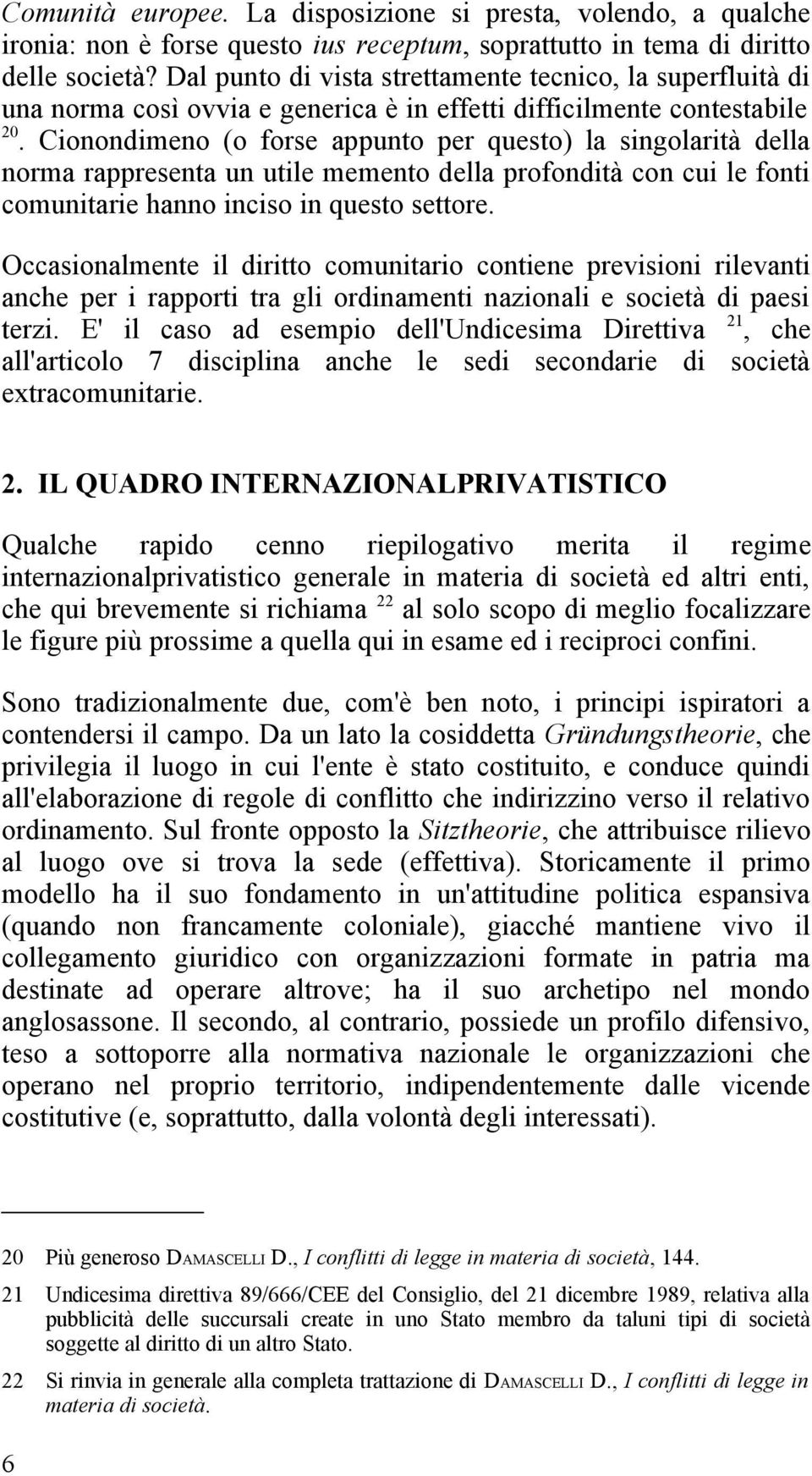 Cionondimeno (o forse appunto per questo) la singolarità della norma rappresenta un utile memento della profondità con cui le fonti comunitarie hanno inciso in questo settore.