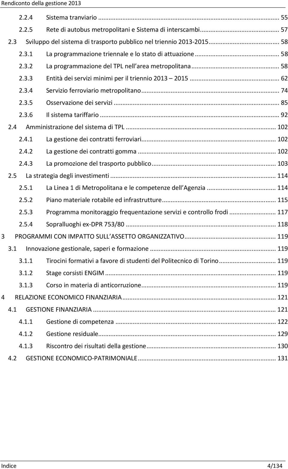 ..85 2.3.6 Il sistema tariffario...92 2.4 Amministrazione del sistema di TPL...102 2.4.1 La gestione dei contratti ferroviari...102 2.4.2 La gestione dei contratti gomma...102 2.4.3 La promozione del trasporto pubblico.