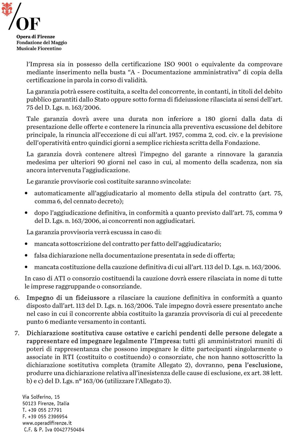 La garanzia potrà essere costituita, a scelta del concorrente, in contanti, in titoli del debito pubblico garantiti dallo Stato oppure sotto forma di fideiussione rilasciata ai sensi dell art.