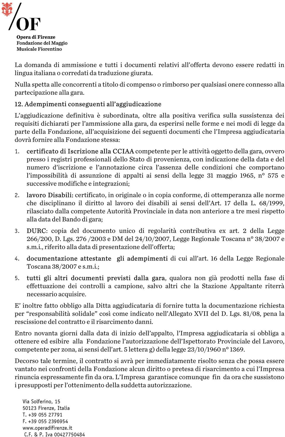 Adempimenti conseguenti all aggiudicazione L aggiudicazione definitiva è subordinata, oltre alla positiva verifica sulla sussistenza dei requisiti dichiarati per l ammissione alla gara, da esperirsi