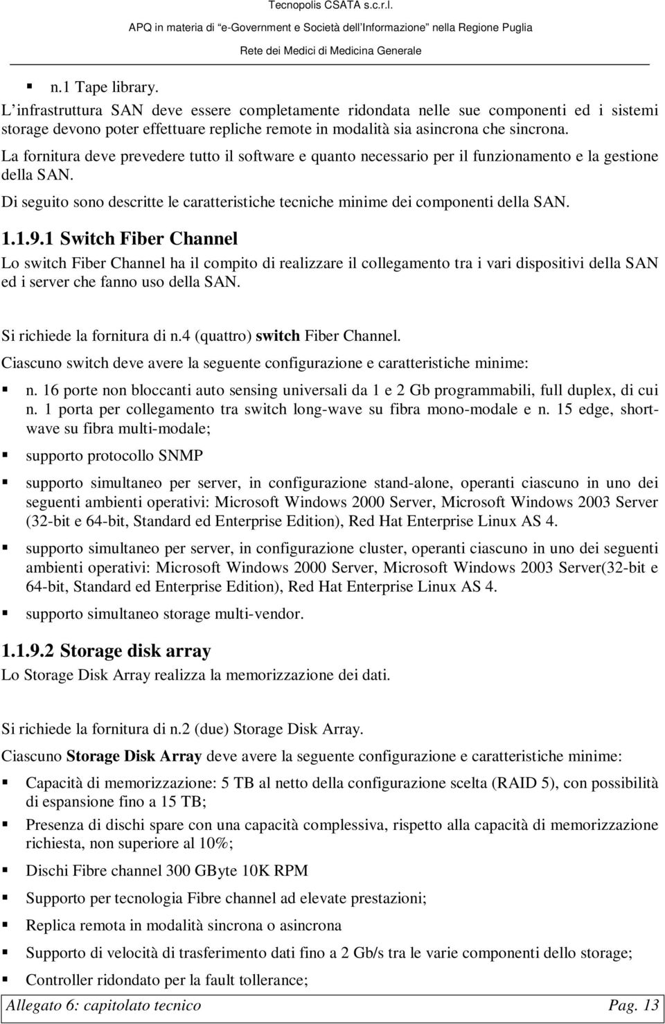 1.1.9.1 Switch Fiber Channel Lo switch Fiber Channel ha il compito di realizzare il collegamento tra i vari dispositivi della SAN ed i server che fanno uso della SAN. Si richiede la fornitura di n.