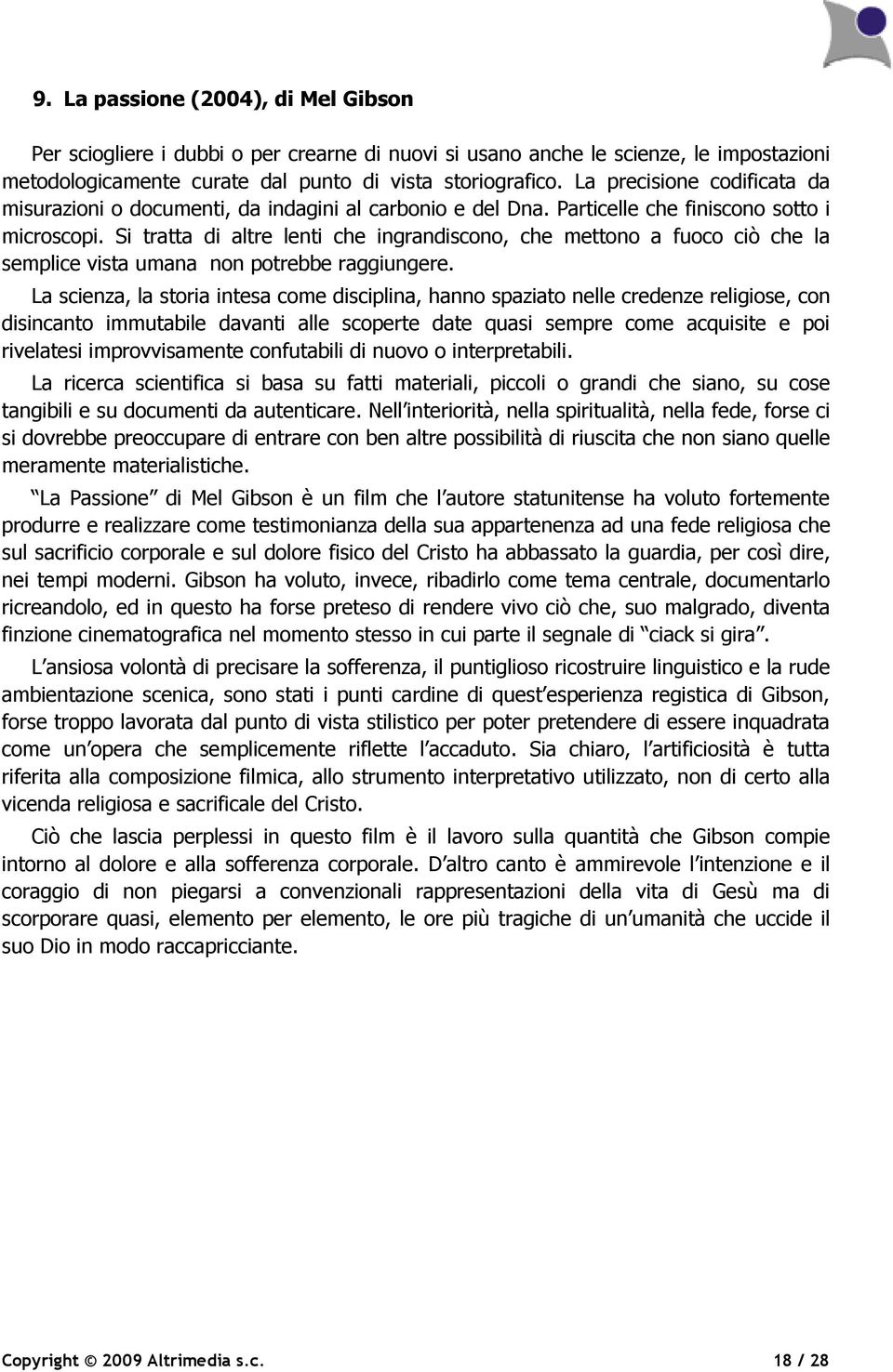 Si tratta di altre lenti che ingrandiscono, che mettono a fuoco ciò che la semplice vista umana non potrebbe raggiungere.