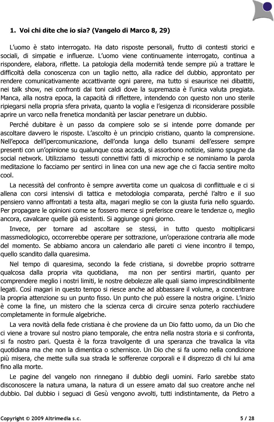 La patologia della modernità tende sempre più a trattare le difficoltà della conoscenza con un taglio netto, alla radice del dubbio, approntato per rendere comunicativamente accattivante ogni parere,