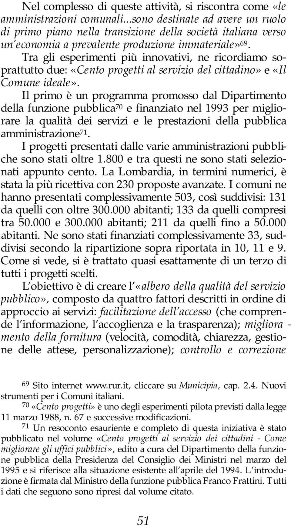 Tra gli esperimenti più innovativi, ne ricordiamo soprattutto due: «Cento progetti al servizio del cittadino» e «Il Comune ideale».