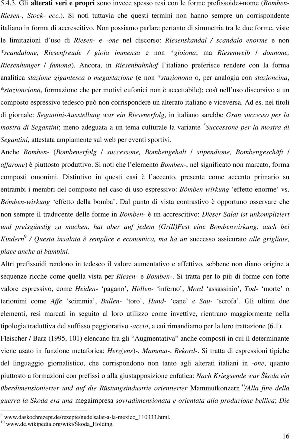 Non possiamo parlare pertanto di simmetria tra le due forme, viste le limitazioni d uso di Riesen- e -one nel discorso: Riesenskandal / scandalo enorme e non *scandalone, Riesenfreude / gioia immensa