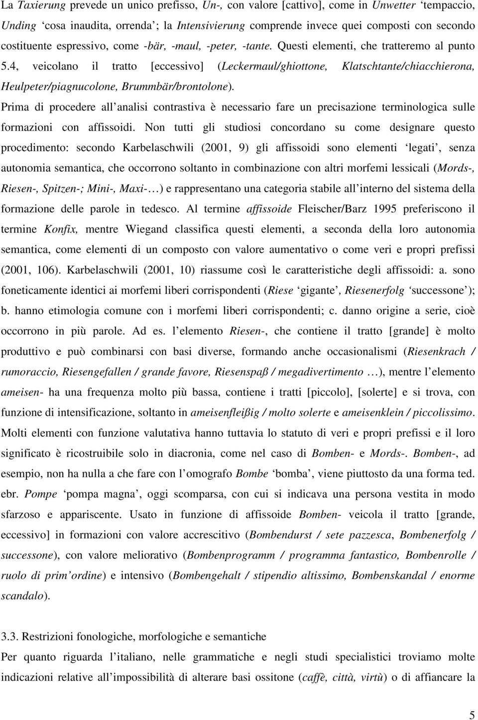 4, veicolano il tratto [eccessivo] (Leckermaul/ghiottone, Klatschtante/chiacchierona, Heulpeter/piagnucolone, Brummbär/brontolone).