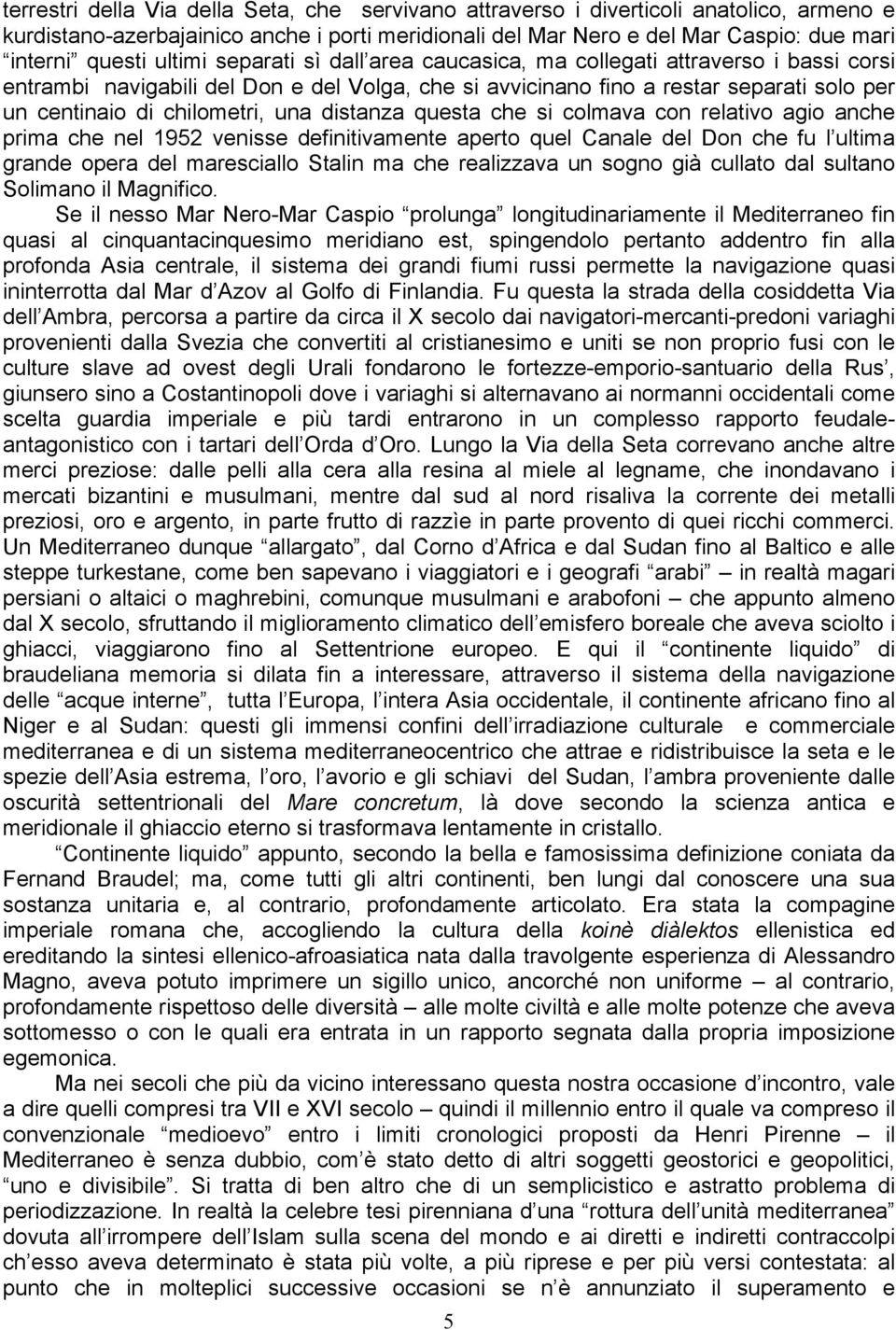 una distanza questa che si colmava con relativo agio anche prima che nel 1952 venisse definitivamente aperto quel Canale del Don che fu l ultima grande opera del maresciallo Stalin ma che realizzava