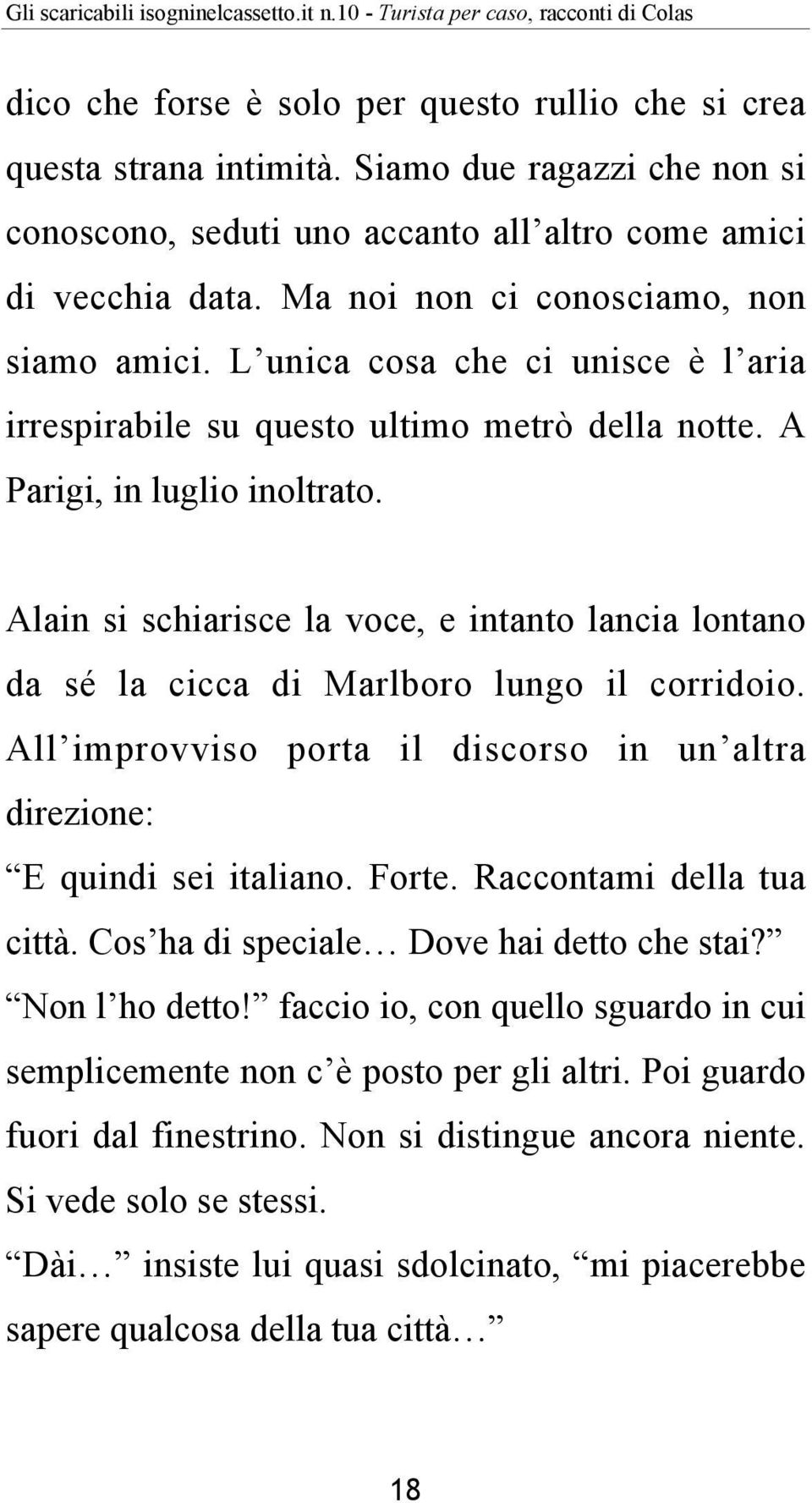 Alain si schiarisce la voce, e intanto lancia lontano da sé la cicca di Marlboro lungo il corridoio. All improvviso porta il discorso in un altra direzione: E quindi sei italiano. Forte.