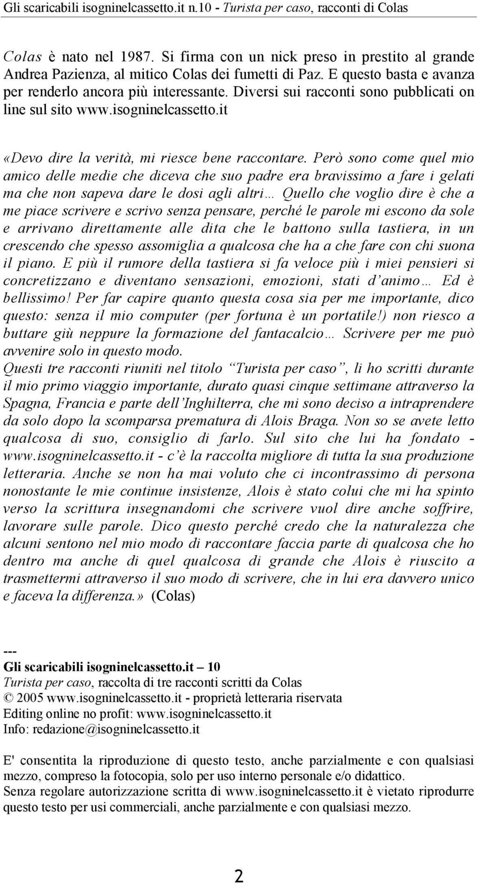 Però sono come quel mio amico delle medie che diceva che suo padre era bravissimo a fare i gelati ma che non sapeva dare le dosi agli altri Quello che voglio dire è che a me piace scrivere e scrivo