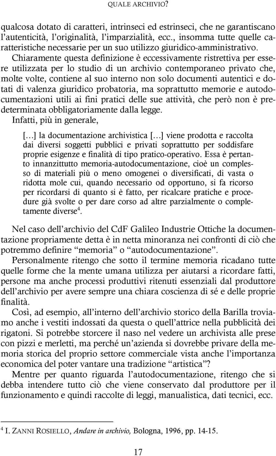 Chiaramente questa definizione è eccessivamente ristrettiva per essere utilizzata per lo studio di un archivio contemporaneo privato che, molte volte, contiene al suo interno non solo documenti