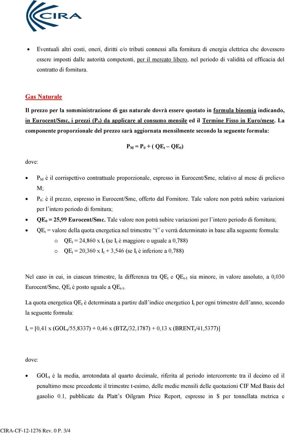 Gas Naturale Il prezzo per la somministrazione di gas naturale dovrà essere quotato in formula binomia indicando, in Eurocent/Smc, i prezzi (P 0 ) da applicare al consumo mensile ed il Termine Fisso