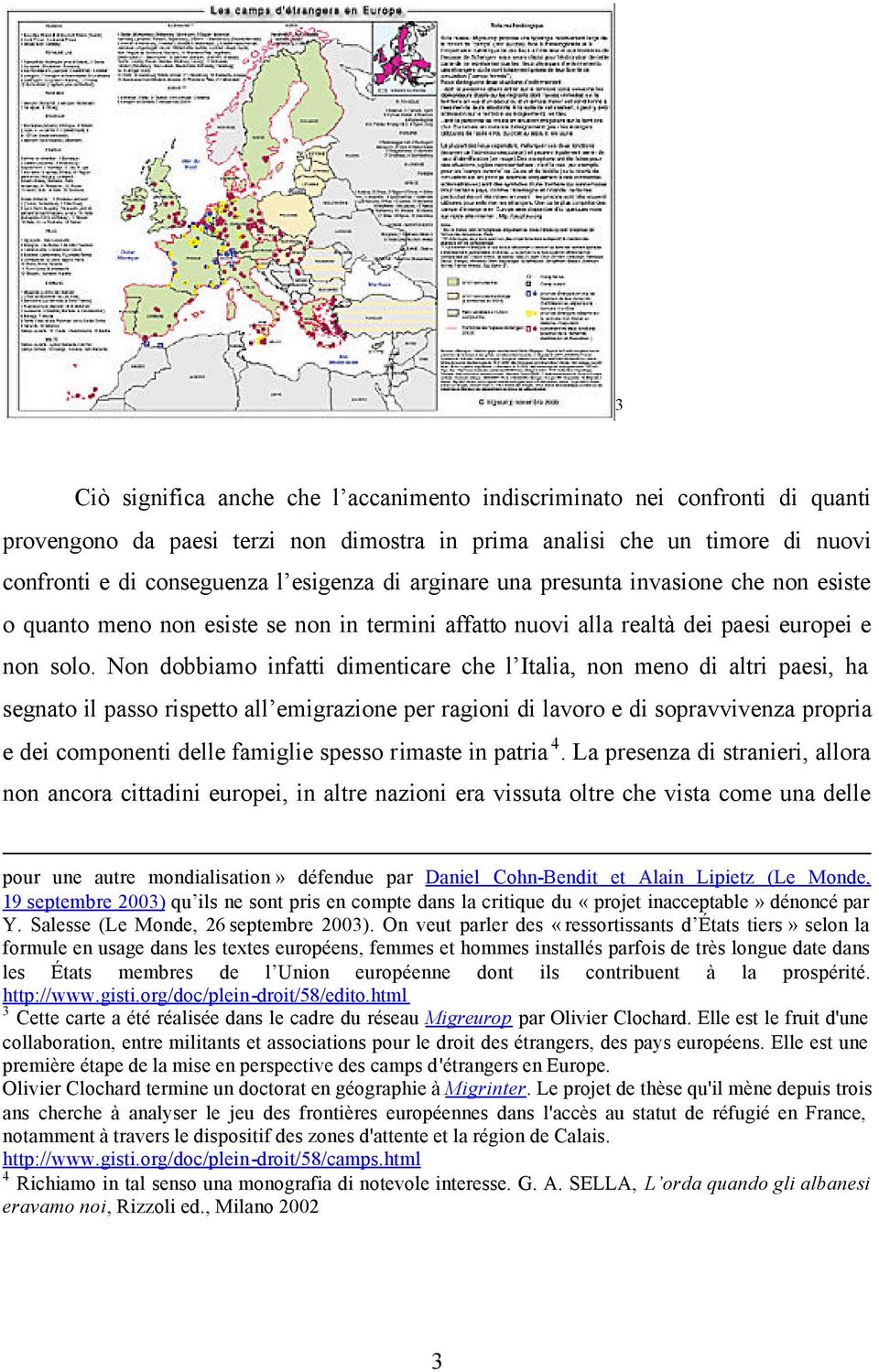 Non dobbiamo infatti dimenticare che l Italia, non meno di altri paesi, ha segnato il passo rispetto all emigrazione per ragioni di lavoro e di sopravvivenza propria e dei componenti delle famiglie