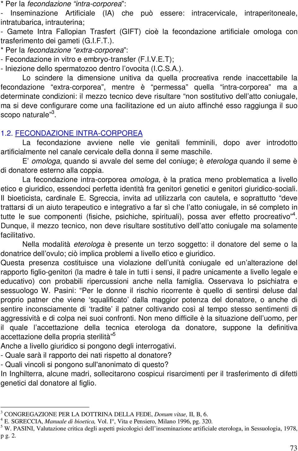 T); - Iniezione dello spermatozoo dentro l ovocita (I.C.S.A.). Lo scindere la dimensione unitiva da quella procreativa rende inaccettabile la fecondazione extra-corporea, mentre è permessa quella