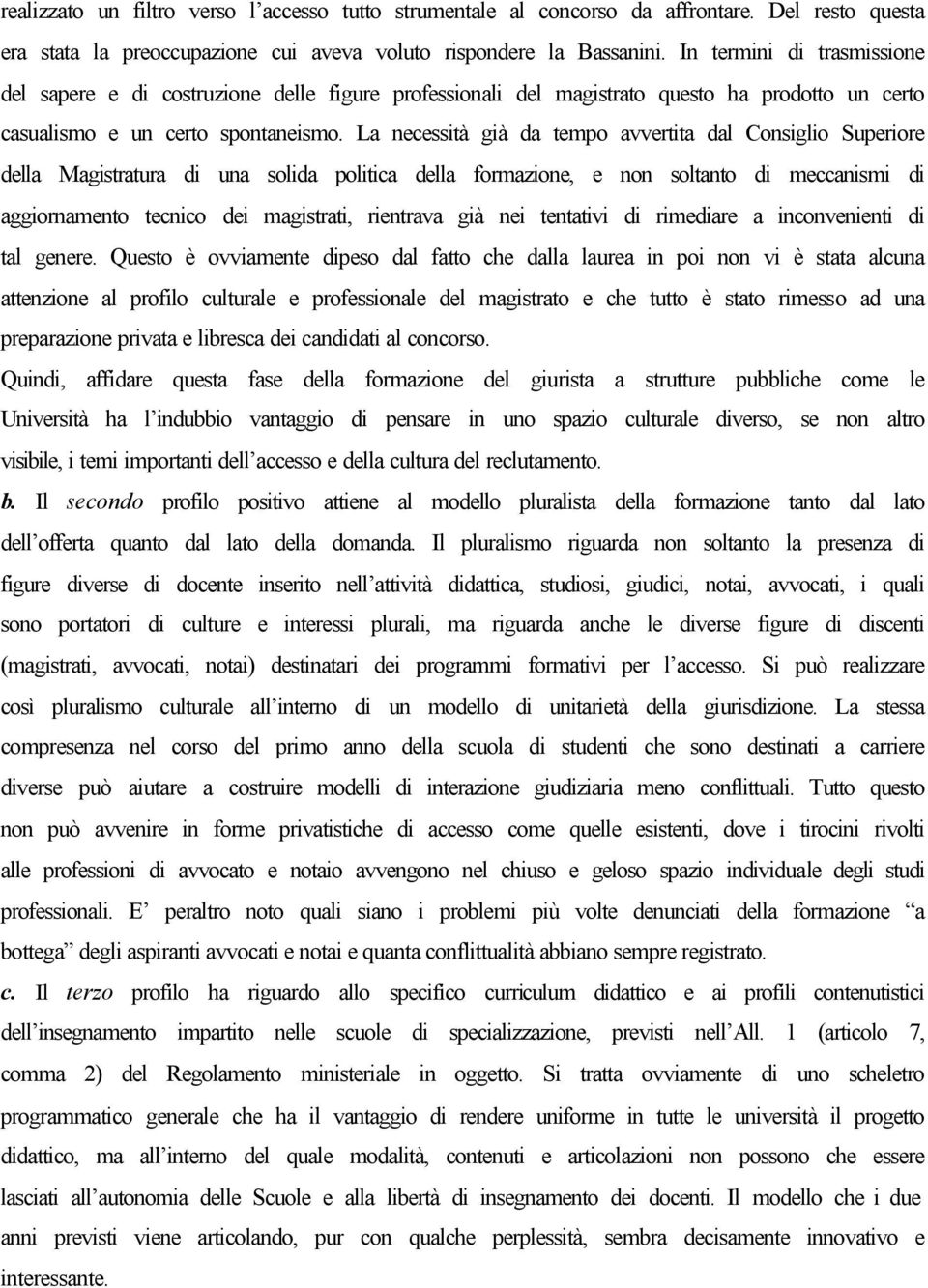 La necessità già da tempo avvertita dal Consiglio Superiore della Magistratura di una solida politica della formazione, e non soltanto di meccanismi di aggiornamento tecnico dei magistrati, rientrava