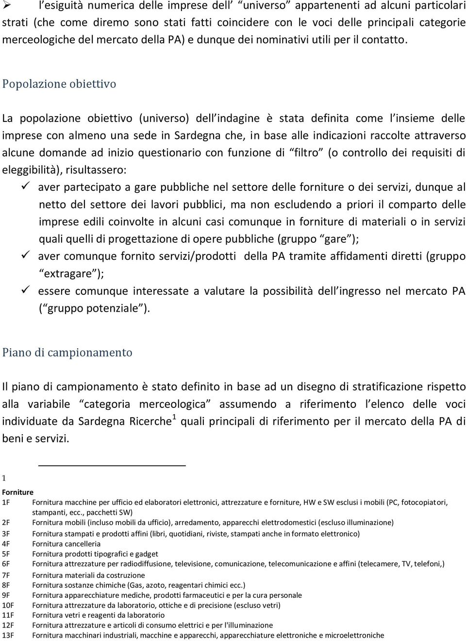 Popolazione obiettivo La popolazione obiettivo (universo) dell indagine è stata definita come l insieme delle imprese con almeno una sede in Sardegna che, in base alle indicazioni raccolte attraverso